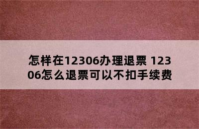 怎样在12306办理退票 12306怎么退票可以不扣手续费